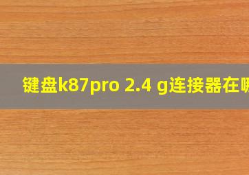 键盘k87pro 2.4 g连接器在哪